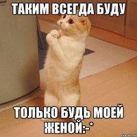 таким всегда буду только будь моей женой:-*