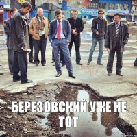 Березовский уже не тот