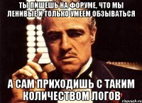 ты пишешь на форуме, что мы ленивые и только умеем обзываться а сам приходишь с таким количеством логов