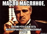 масло масляное, потому что в нём есть маслопроизводные масляные жиры!