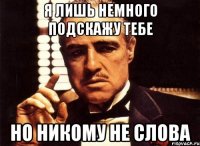 я лишь немного подскажу тебе но никому не слова