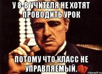 у 8-в учителя не хотят проводить урок потому что класс не управляемый.