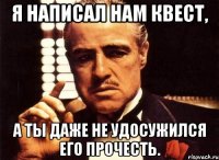 я написал нам квест, а ты даже не удосужился его прочесть.