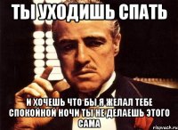 ты уходишь спать и хочешь что бы я желал тебе спокойной ночи ты не делаешь этого сама