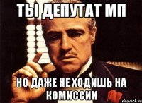 ты депутат мп но даже не ходишь на комиссии