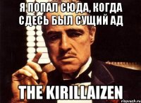 я попал сюда, когда сдесь был сущий ад the kirillaizen