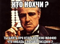 кто нохчи ? ты блять про итальянскую мафию что нибудь слышал пиздюк ?