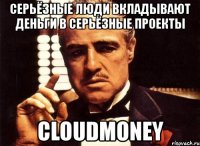 серьёзные люди вкладывают деньги в серьёзные проекты cloudmoney