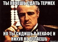 ты хочешь сдать термех но ты сидишь в некафе и нихуя не делаешь