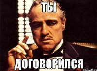 ты договорился