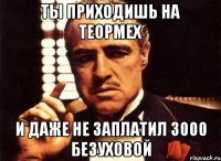 ты приходишь на теормех и даже не заплатил 3000 безуховой