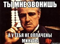 ты мне звонишь а у тебя не оплачены минуты