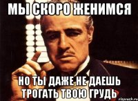 мы скоро женимся но ты даже не даешь трогать твою грудь