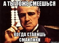 а ты тоже смеешься когда ставишь смайлики