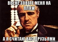 вы не зовете меня на пляж а я считаю вас друзьями