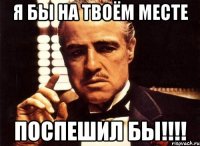 я бы на твоём месте поспешил бы!!!