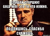 слушай старших! gold-way-это то,что нужно. подпишись, спасибо скажешь.