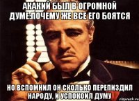 акакий был в огромной думе:почему же все его боятся но вспомнил он сколько перепиздил народу, и успокоил думу