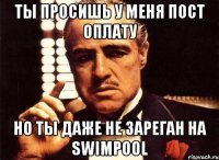 ты просишь у меня пост оплату но ты даже не зареган на swimpool