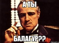 а ты балагур??