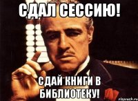 сдал сессию! сдай книги в библиотеку!