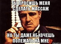 ты просишь меня сделать массаж но ты даже не хочешь полежать на мне