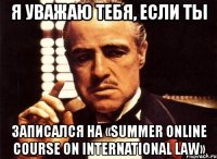 я уважаю тебя, если ты записался на «summer online course on international law»