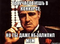 ты участвуешь в конкурсе но ты даже не залипил мем