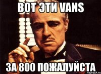 вот эти vans за 800 пожалуйста