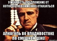 у меня есть предложение от которого невожможно отказаться алкоголь во владивостоке по смешной цене!