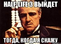 half-life 3 выйдет тогда, когда я скажу