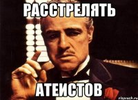 расстрелять атеистов