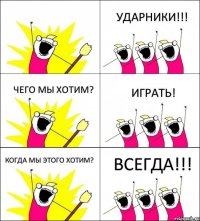  УДАРНИКИ!!! ЧЕГО МЫ ХОТИМ? ИГРАТЬ! КОГДА МЫ ЭТОГО ХОТИМ? ВСЕГДА!!!