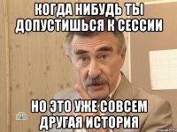 когда нибудь ты допустишься к сессии но это уже совсем другая история