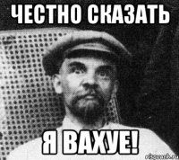 честно сказать я вахуе!