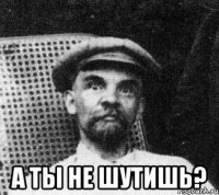  а ты не шутишь?