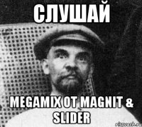 слушай megamix от magnit & slider