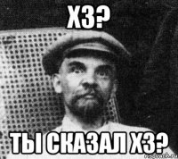 хз? ты сказал хз?