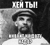 хей ты! инвайт на доту надо?