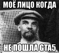 моё лицо когда не пошла gta5