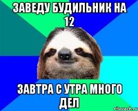 заведу будильник на 12 завтра с утра много дел