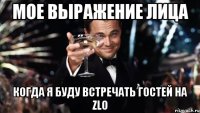 мое выражение лица когда я буду встречать гостей на zlo