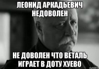 леонид аркадьевич недоволен не доволен что веталь играет в доту хуево