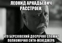 леонид аркадьевич расстроен, что березовский досрочно сложил полномочия сити-менеджера