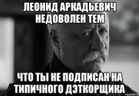 леонид аркадьевич недоволен тем что ты не подписан на типичного дэткорщика