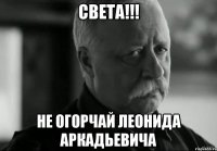 света!!! не огорчай леонида аркадьевича