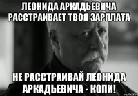 леонида аркадьевича расстраивает твоя зарплата не расстраивай леонида аркадьевича - копи!