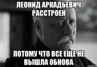 леонид аркадьевич расстроен потому что все еще не вышла обнова