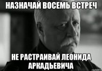 назначай восемь встреч не растраивай леонида аркадьевича