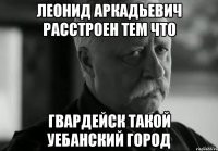 леонид аркадьевич расстроен тем что гвардейск такой уебанский город